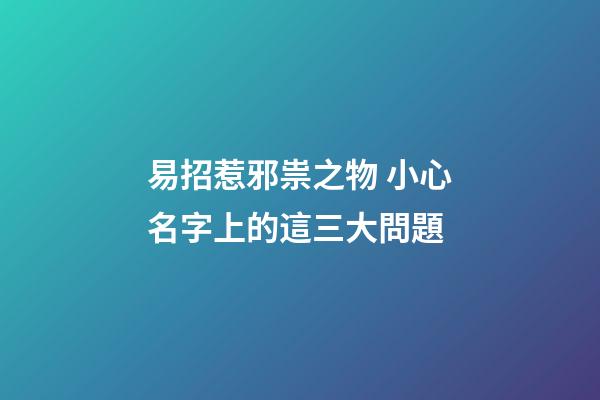 易招惹邪祟之物 小心名字上的這三大問題